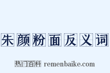 朱颜粉面反义词是什么意思的图片